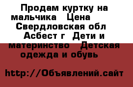 Продам куртку на мальчика › Цена ­ 950 - Свердловская обл., Асбест г. Дети и материнство » Детская одежда и обувь   